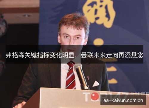 弗格森关键指标变化明显，曼联未来走向再添悬念